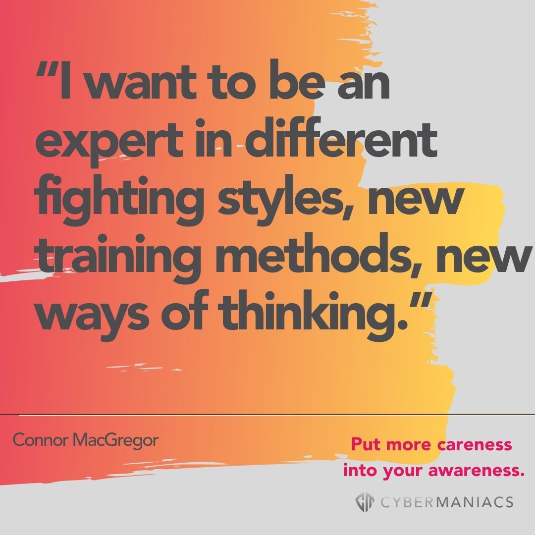 Cybermaniacs quote: "I want to be an expert in different fighting styles, new training methods, new ways of thinking."