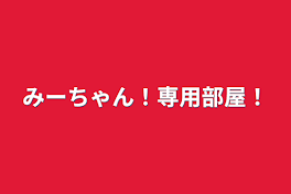 みーちゃん！専用部屋！