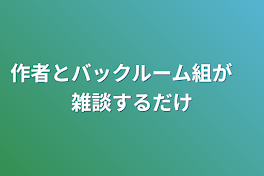 作者とバックルーム組が　雑談するだけ