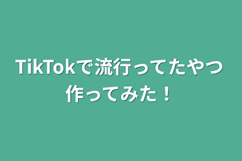 TikTokで流行ってたやつ作ってみた！