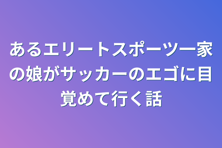 「あるエリートスポーツ一家の娘がサッカーのエゴに目覚めて行く話」のメインビジュアル