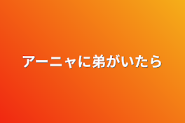 アーニャに弟がいたら