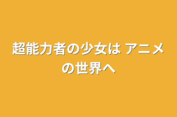 超能力者の少女は                           アニメの世界へ