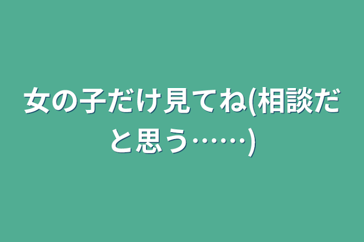 「女の子だけ見てね(相談だと思う……)」のメインビジュアル