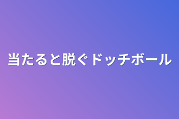 当たると脱ぐドッチボール