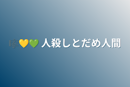 🎼💛💚   人殺しとだめ人間