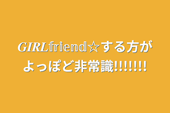 「𝑮𝑰𝑹𝑳𝕗𝕣𝕚𝕖𝕟𝕕☆する方がよっぽど非常識!!!!!!!」のメインビジュアル