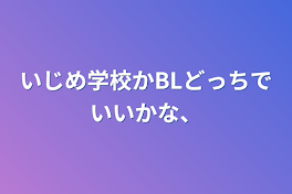 いじめ学校かBLどっちでいいかな、