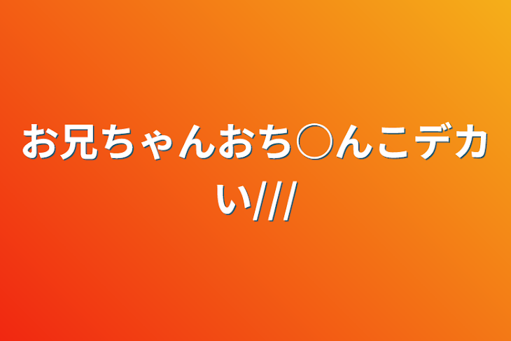 「お兄ちゃんおち○んこデカい///」のメインビジュアル