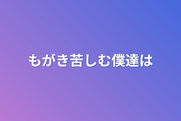 もがき苦しむ僕達は