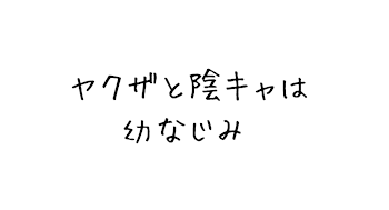 ヤクザと陰キャは幼なじみ