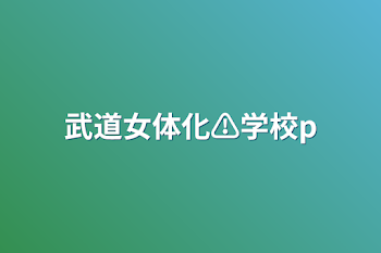 武道女体化⚠️学校パロ