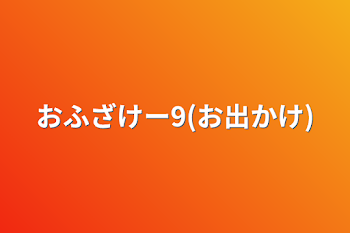 おふざけー9(お出かけ)