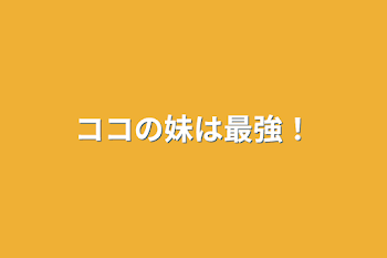 ココの妹は最強！