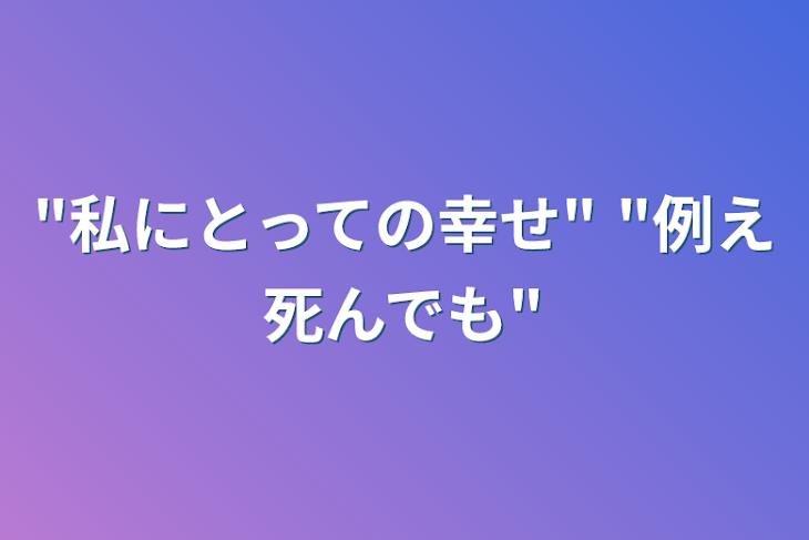 「"私にとっての幸せ"  "例え死んでも"」のメインビジュアル