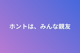 ホントは、みんな親友