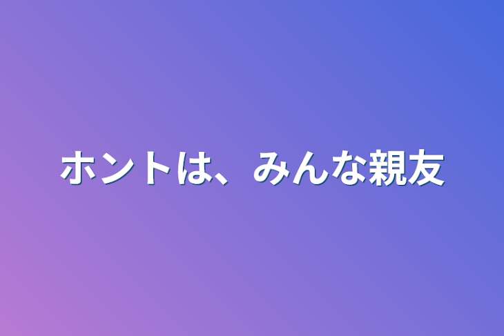 「ホントは、みんな親友」のメインビジュアル