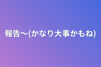 報告〜(かなり大事かもね)