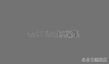 wr×2の短編集