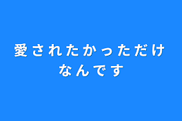 愛 さ れ た か っ た だ け な ん で す