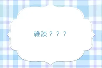 雑談？？？
