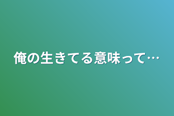 俺の生きてる意味って…