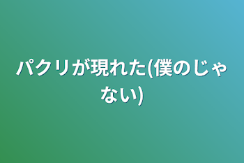 パクリが現れた(僕のじゃない)