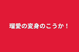 瑠愛の変身のこうか！