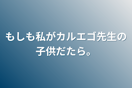 もしも私がカルエゴ先生の子供だたら。