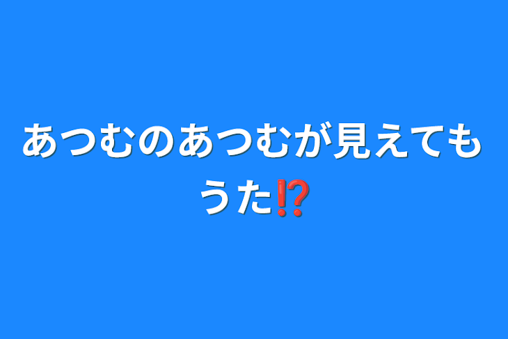 「あつむのあつむが見えてもうた⁉️」のメインビジュアル