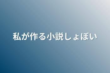 私が作る小説しょぼい