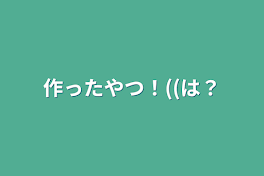 作ったやつ！((は？