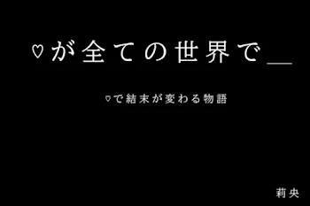 ♡ が 全 て の 世 界 で _ ~ ♡ で 結 末 が 変 わ る 物 語 ~