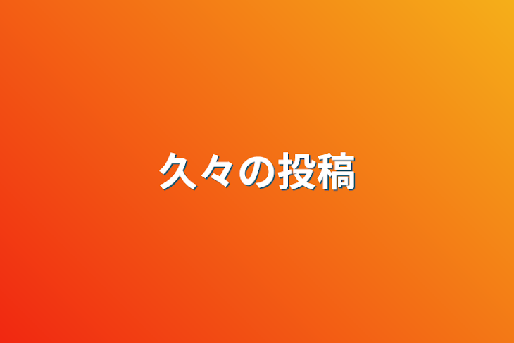 「久々の投稿」のメインビジュアル