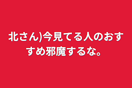 北さん)今見てる人のおすすめ邪魔するな。