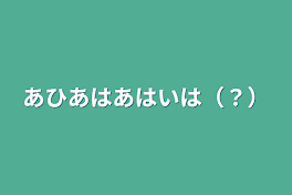 あひあはあはいは（？）