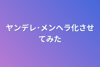 ヤンデレ･メンヘラ化させてみた