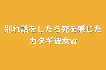 「別れ話をしたら死を感じたカタギ彼女w」のメインビジュアル