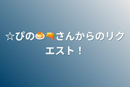 ☆ぴの🍮🔫さんからのリクエスト！