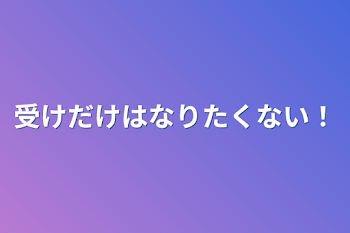 受けだけはなりたくない！