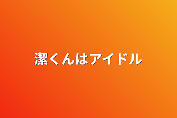 潔くんはアイドル