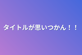 タイトルが思いつかん！！