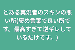 とある実況者のスキンの悪い所(褒め言葉で良い所です。最高すぎて逆ギレしているだけです。)