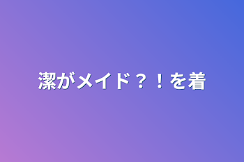 「潔がメイド？！を着」のメインビジュアル