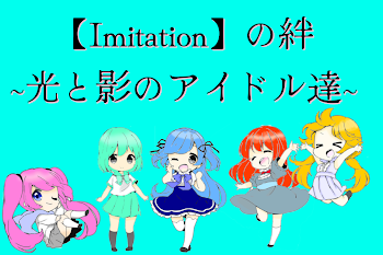 【Imitation】の絆~光と影のアイドル達~