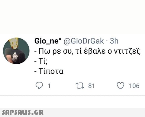 Gio_ne @GioDrGak . 3h Πω ρε συ, τί έβαλε ο ντιτζεί; - Τί; -Τίποτα 1 106 SAPSOU5.GR