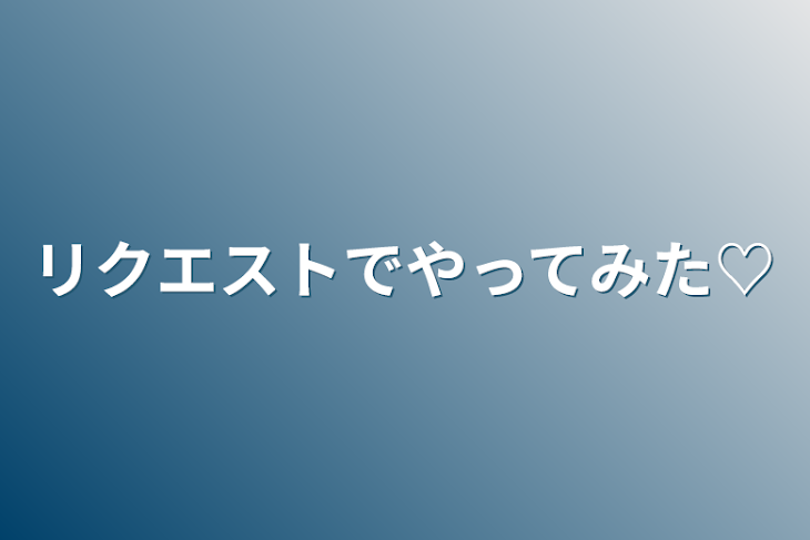 「リクエストでやってみた♡」のメインビジュアル