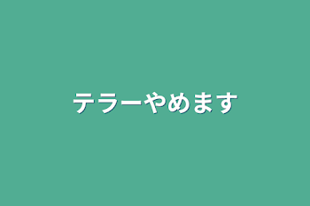 テラーやめます