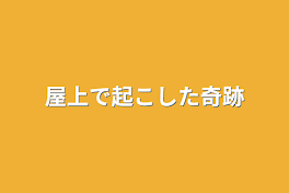 屋上で起こした奇跡