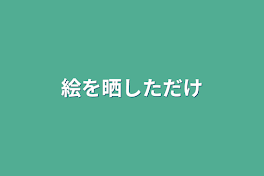 絵を晒しただけ